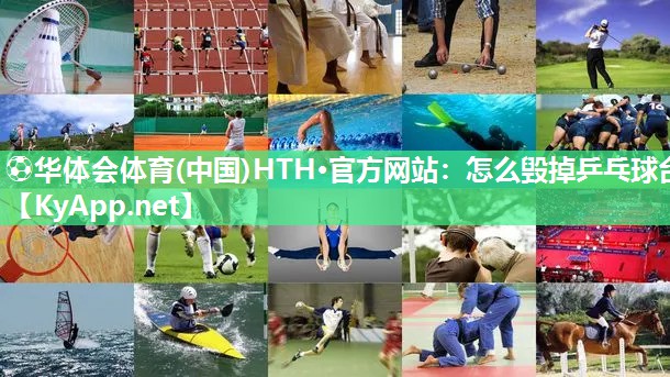 ⚽华体会体育(中国)HTH·官方网站：怎么毁掉乒乓球台