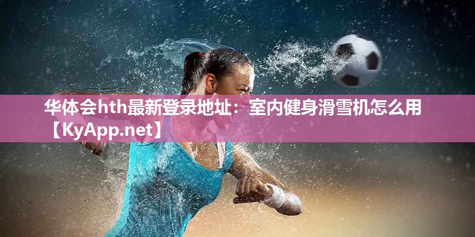 华体会hth最新登录地址：室内健身滑雪机怎么用