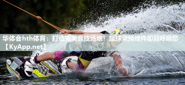 华体会hth体育：打造完美竞技场地！篮球架预埋件即刻呼唤您