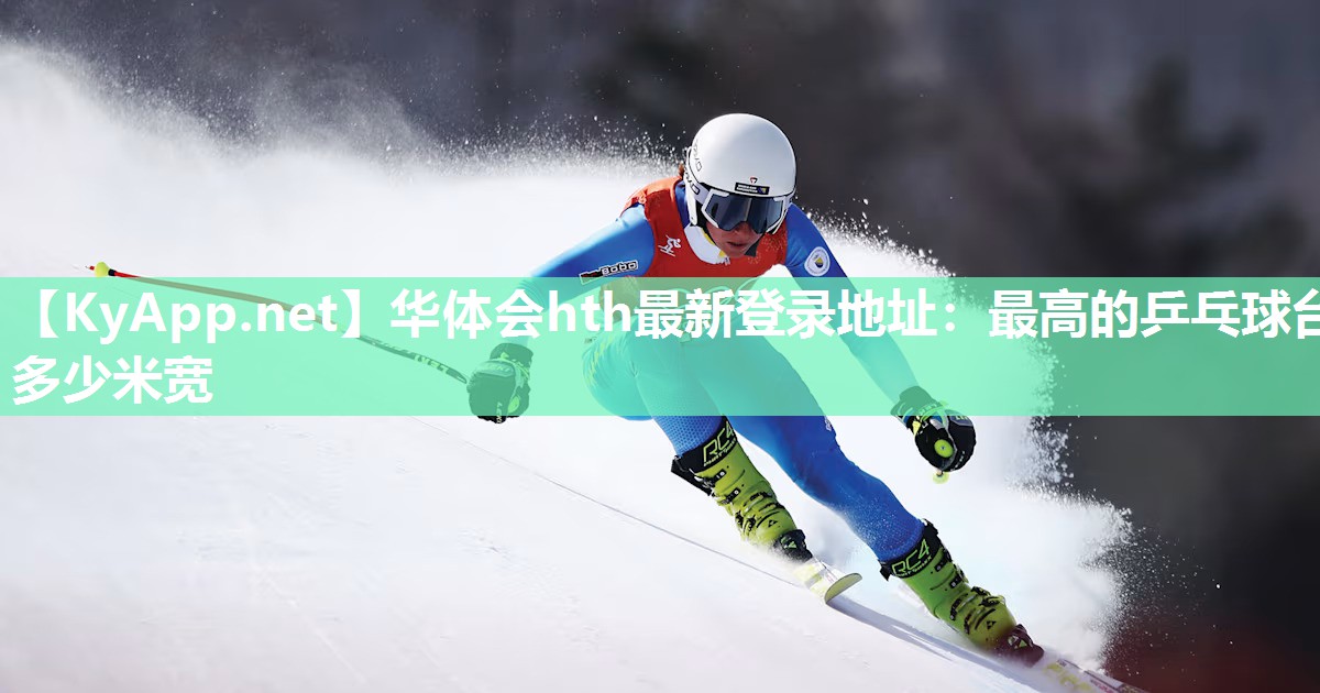 华体会hth最新登录地址：最高的乒乓球台多少米宽