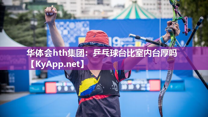华体会hth集团：乒乓球台比室内台厚吗