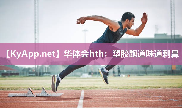 华体会hth：塑胶跑道味道刺鼻