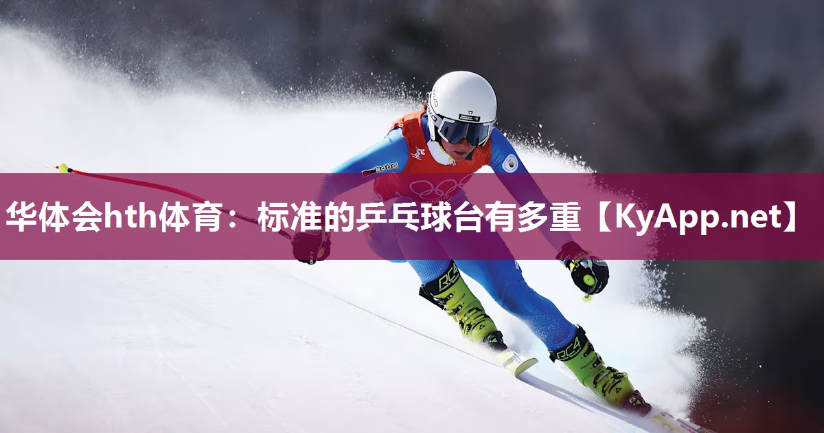 华体会hth体育：标准的乒乓球台有多重