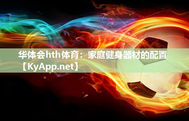 华体会hth体育：家庭健身器材的配置