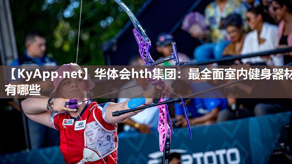 华体会hth集团：最全面室内健身器材有哪些