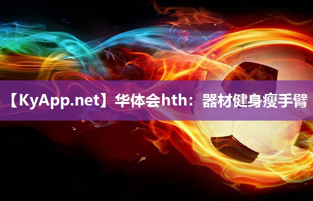 华体会hth：器材健身瘦手臂