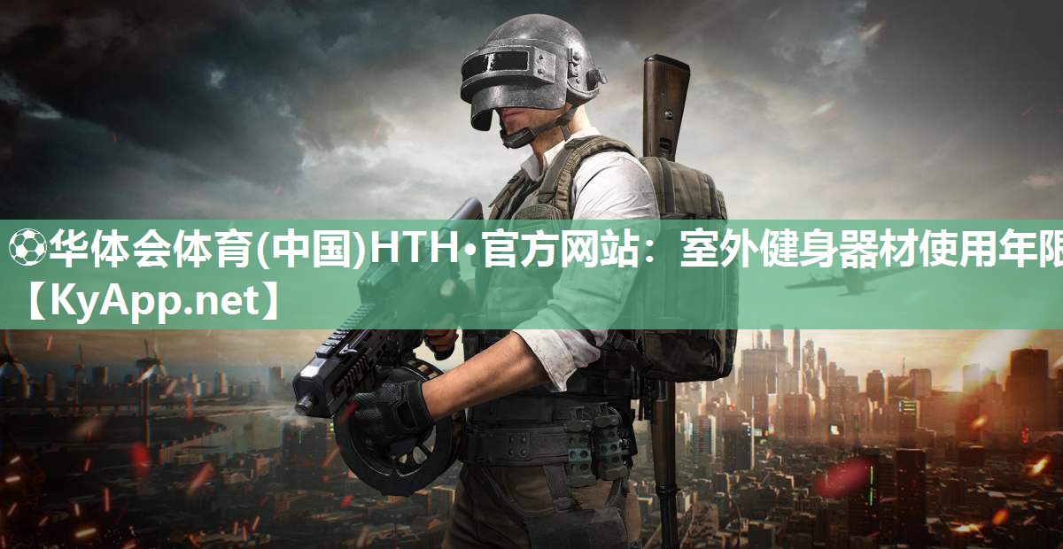 ⚽华体会体育(中国)HTH·官方网站：室外健身器材使用年限