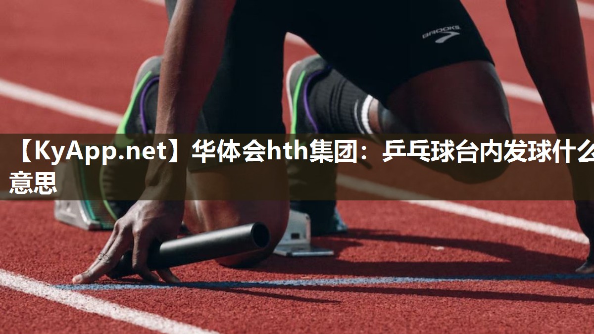 华体会hth集团：乒乓球台内发球什么意思
