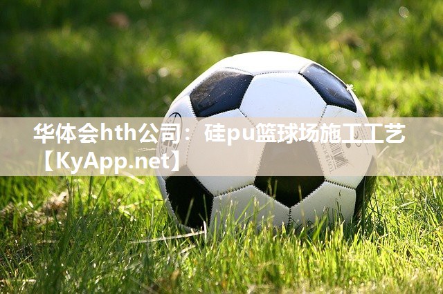 华体会hth公司：硅pu篮球场施工工艺