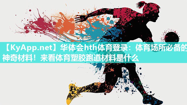 华体会hth体育登录：体育场所必备的神奇材料！来看体育塑胶跑道材料是什么