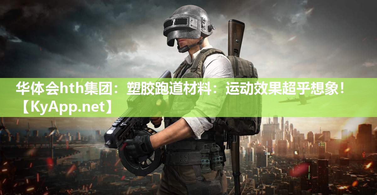 华体会hth集团：塑胶跑道材料：运动效果超乎想象！
