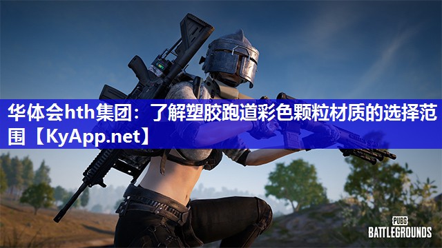 华体会hth集团：了解塑胶跑道彩色颗粒材质的选择范围