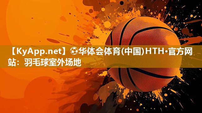 ⚽华体会体育(中国)HTH·官方网站：羽毛球室外场地