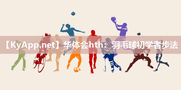 华体会hth：羽毛球初学者步法