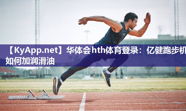 华体会hth体育登录：亿健跑步机如何加润滑油