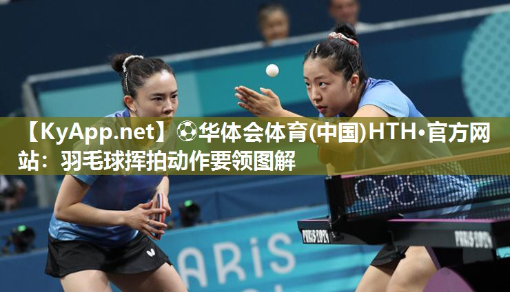 ⚽华体会体育(中国)HTH·官方网站：羽毛球挥拍动作要领图解