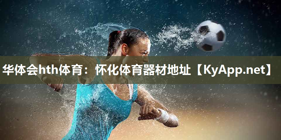 华体会hth体育：怀化体育器材地址