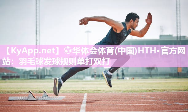 ⚽华体会体育(中国)HTH·官方网站：羽毛球发球规则单打双打