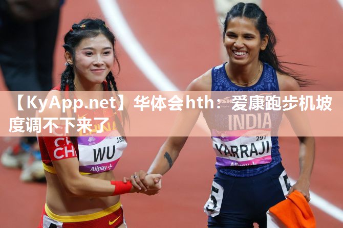 华体会hth：爱康跑步机坡度调不下来了
