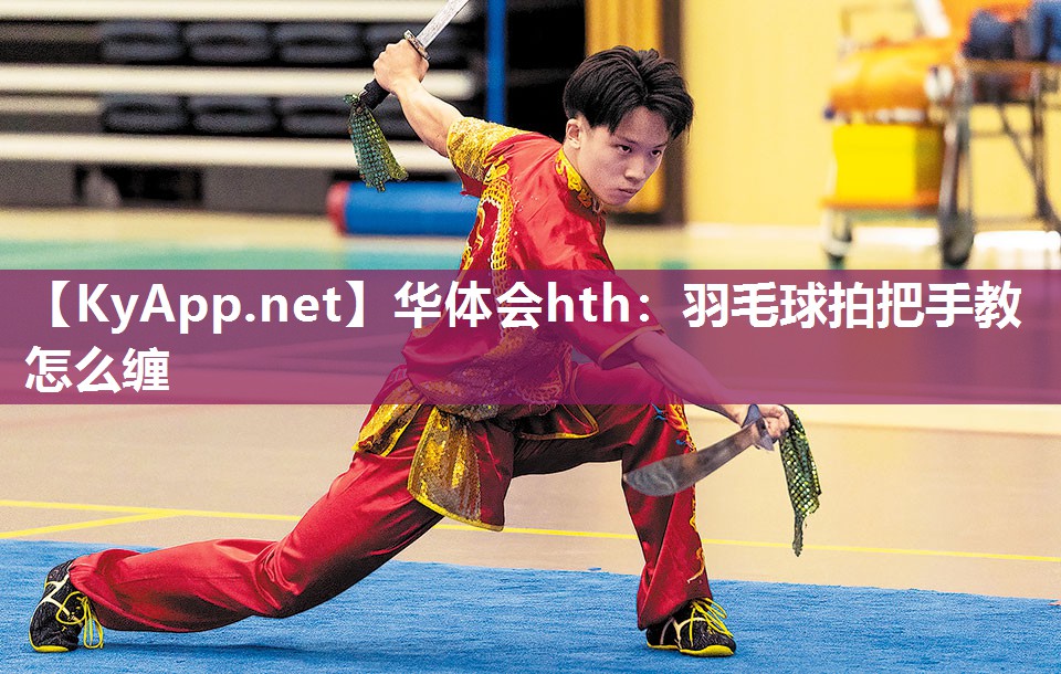 华体会hth：羽毛球拍把手教怎么缠