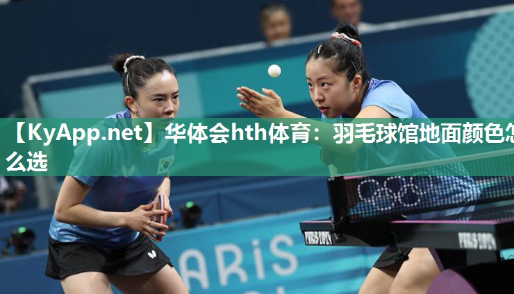 华体会hth体育：羽毛球馆地面颜色怎么选