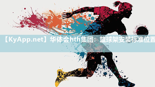 华体会hth集团：篮球架安装标准位置