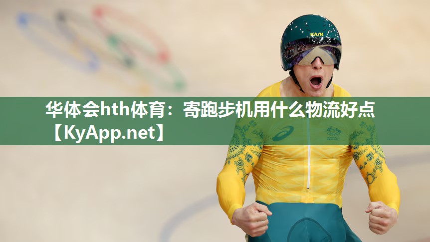 华体会hth体育：寄跑步机用什么物流好点