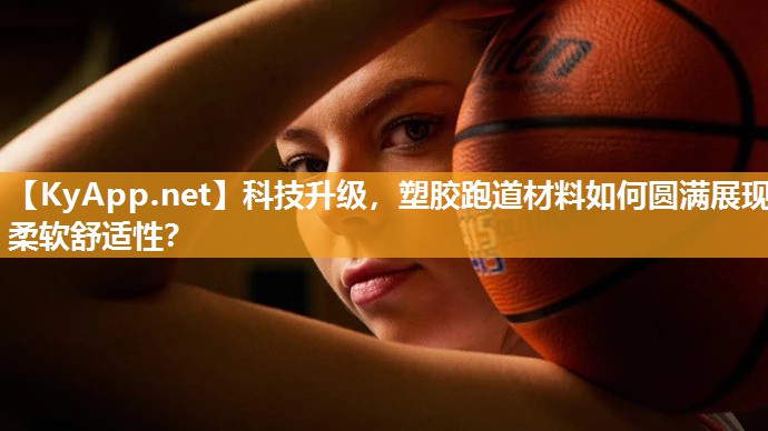 科技升级，塑胶跑道材料如何圆满展现柔软舒适性？