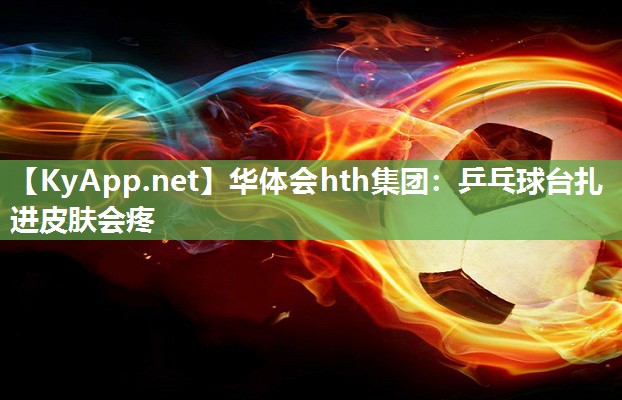 乒乓球台扎进皮肤会疼