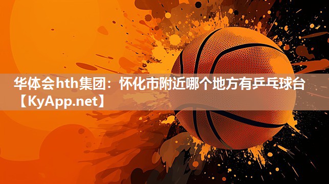 怀化市附近哪个地方有乒乓球台