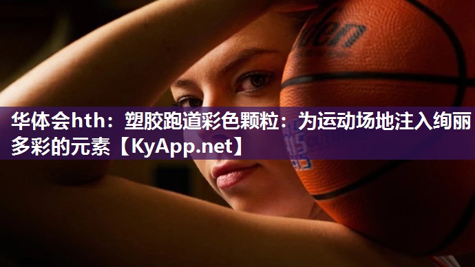 塑胶跑道彩色颗粒：为运动场地注入绚丽多彩的元素