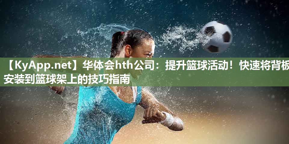 提升篮球活动！快速将背板安装到篮球架上的技巧指南