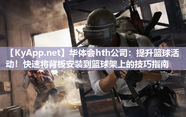 提升篮球活动！快速将背板安装到篮球架上的技巧指南