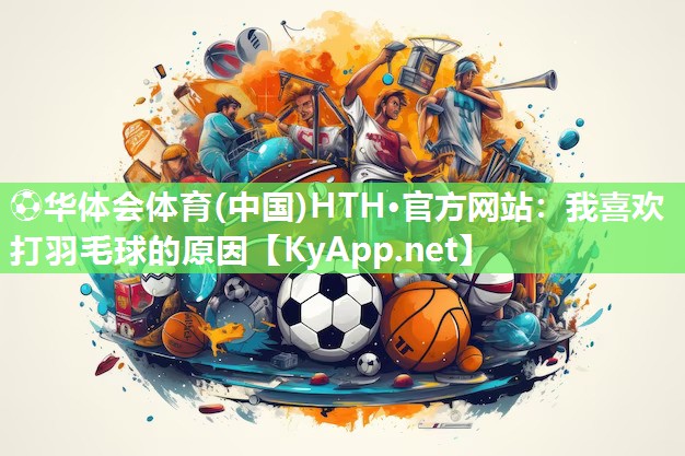 我喜欢打羽毛球的原因