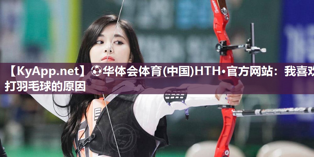 我喜欢打羽毛球的原因