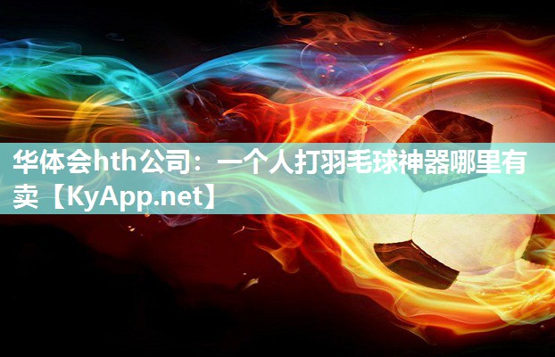 一个人打羽毛球神器哪里有卖