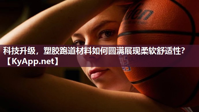 科技升级，塑胶跑道材料如何圆满展现柔软舒适性？