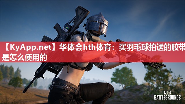 买羽毛球拍送的胶带是怎么使用的